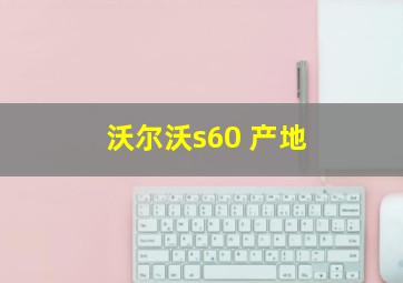 沃尔沃s60 产地